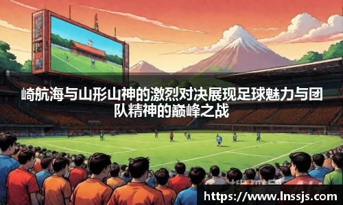 球盟会崎航海与山形山神的激烈对决展现足球魅力与团队精神的巅峰之战